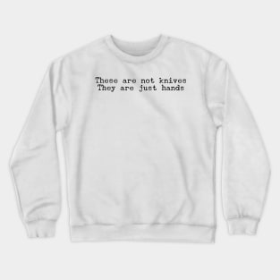 These are not knives They are just hands Crewneck Sweatshirt